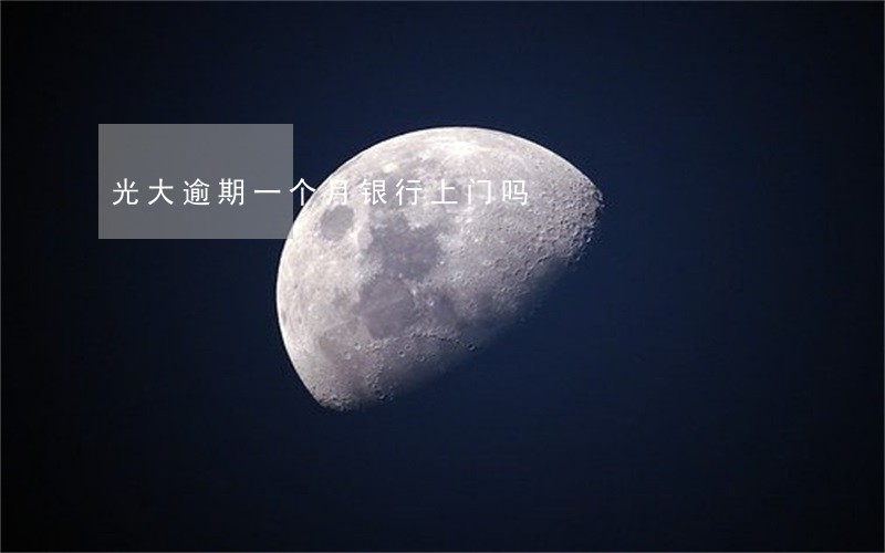 光大逾期一个月银行上门吗 光大逾期一个月银行上门吗