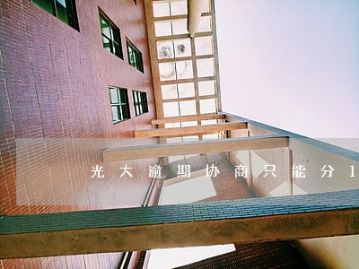 光大逾期协商只能分12期 光大逾期协商只能分12期