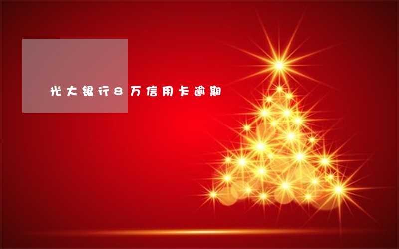 光大银行8万信用卡逾期 光大银行8万信用卡逾期
