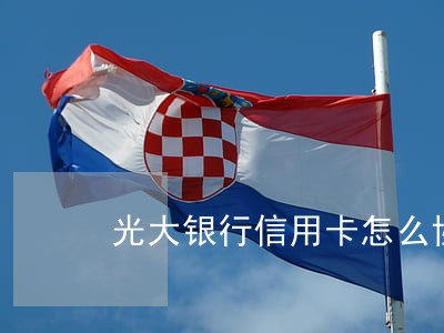 光大银行信用卡怎么协商逾期问题 光大银行信用卡怎么协商逾期问题