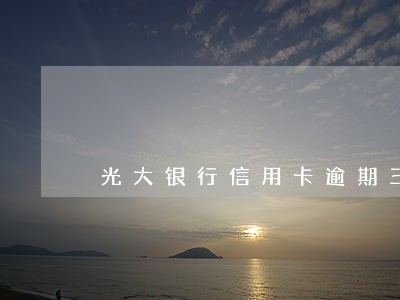 光大银行信用卡逾期三个月未还 光大银行信用卡逾期三个月未还