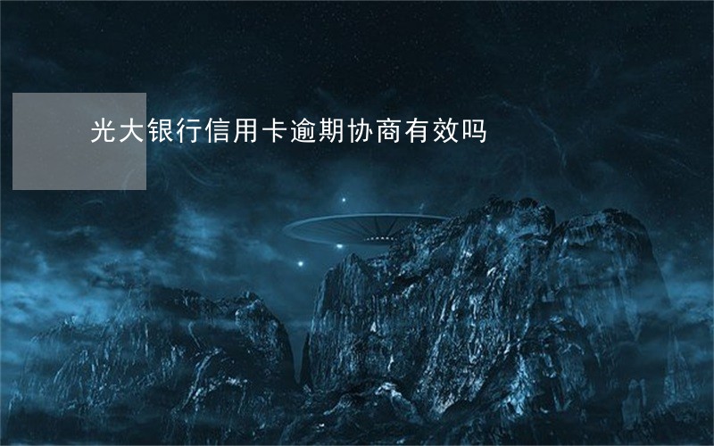 光大银行信用卡逾期协商有效吗 光大银行信用卡逾期协商有效吗