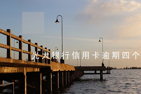 光大银行信用卡逾期四个月了 光大银行信用卡逾期四个月了
