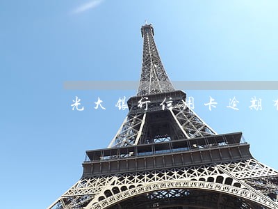 光大银行信用卡逾期有影响吗 光大银行信用卡逾期有影响吗