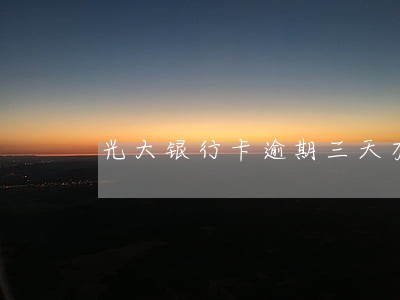 光大银行卡逾期三天有事情吗 光大银行卡逾期三天有事情吗