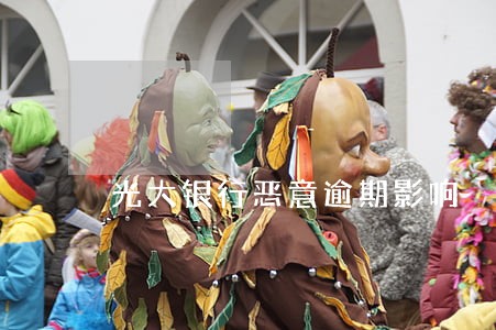 光大银行恶意逾期影响 光大银行恶意逾期影响