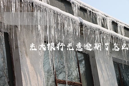 光大银行无意逾期了怎么办 光大银行无意逾期了怎么办