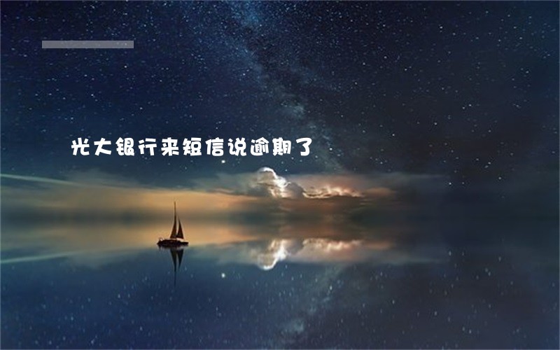 光大银行来短信说逾期了 光大银行来短信说逾期了