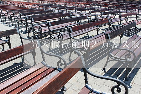 光大银行逾期2万多久报案 光大银行逾期2万多久报案