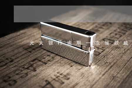 光大银行逾期一次催款威胁 光大银行逾期一次催款威胁