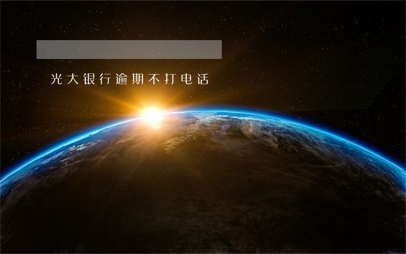 光大银行逾期不打电话 光大银行逾期不打电话