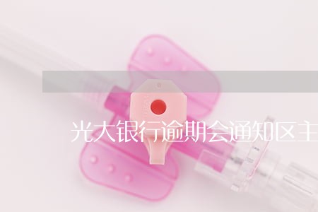 光大银行逾期会通知区主任吗 光大银行逾期会通知区主任吗