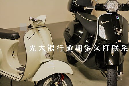 光大银行逾期多久打联系人电话 光大银行逾期多久打联系人电话