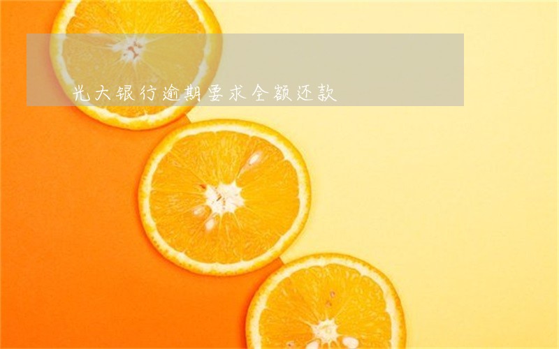 光大银行逾期要求全额还款 光大银行逾期要求全额还款