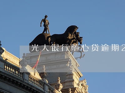 光大银行随心贷逾期2天 光大银行随心贷逾期2天