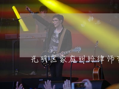 光明区家庭纠纷律师咨询 光明区家庭纠纷律师咨询