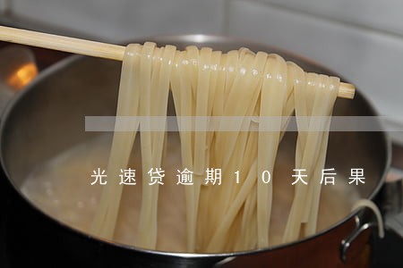 光速贷逾期10天后果 光速贷逾期10天后果