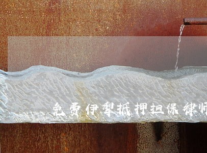 免费伊犁抵押担保律师在线咨询 免费伊犁抵押担保律师在线咨询
