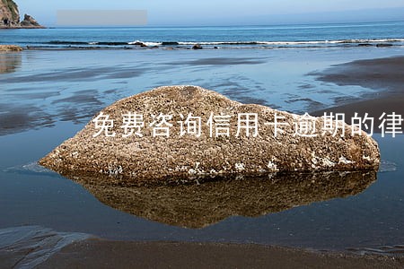 免费咨询信用卡逾期的律师 免费咨询信用卡逾期的律师