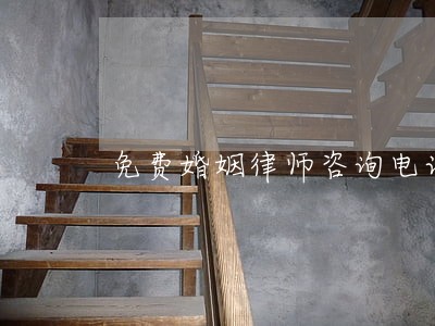 免费婚姻律师咨询电话 免费婚姻律师咨询电话
