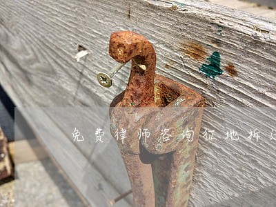 免费律师咨询征地拆迁 免费律师咨询征地拆迁
