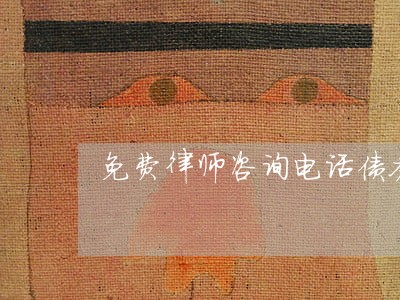免费律师咨询电话债务 免费律师咨询电话债务