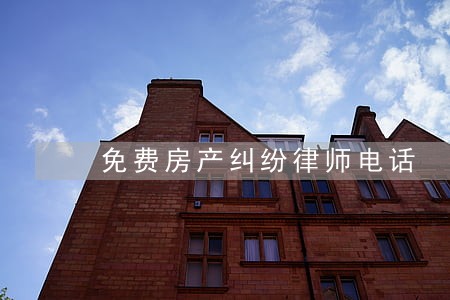 免费房产纠纷律师电话 免费房产纠纷律师电话