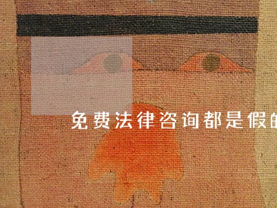 免费法律咨询都是假的吗 免费法律咨询都是假的吗