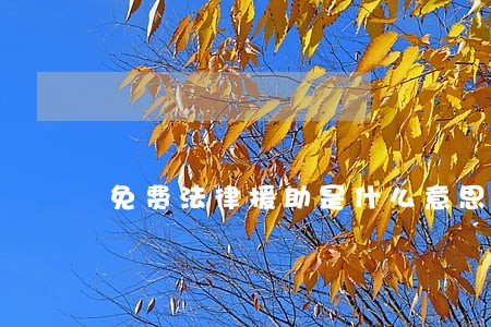 免费法律援助是什么意思 免费法律援助是什么意思