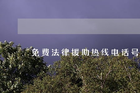 免费法律援助热线电话号码 免费法律援助热线电话号码