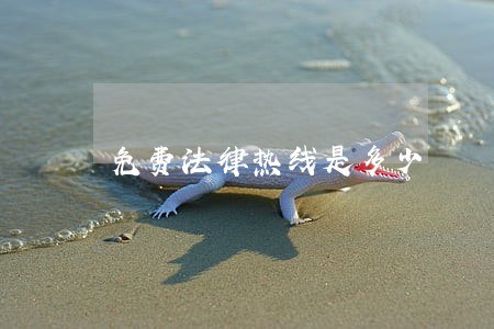 免费法律热线是多少 免费法律热线是多少