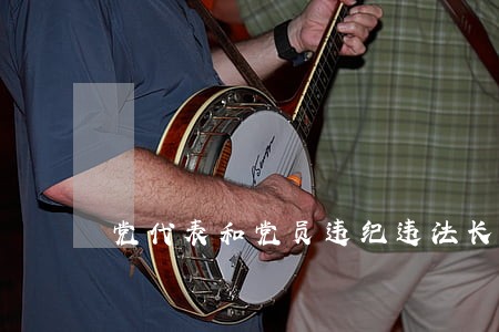 党代表和党员违纪违法长效 党代表和党员违纪违法长效