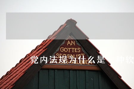 党内法规为什么是一种软法 党内法规为什么是一种软法