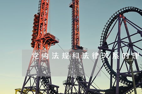 党内法规和法律关系的理解 党内法规和法律关系的理解