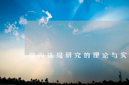 党内法规研究的理论与实践 党内法规研究的理论与实践