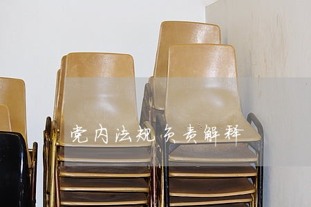 党内法规负责解释 党内法规负责解释