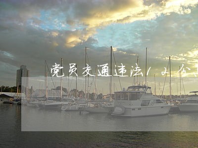 党员交通违法12分怎么处理