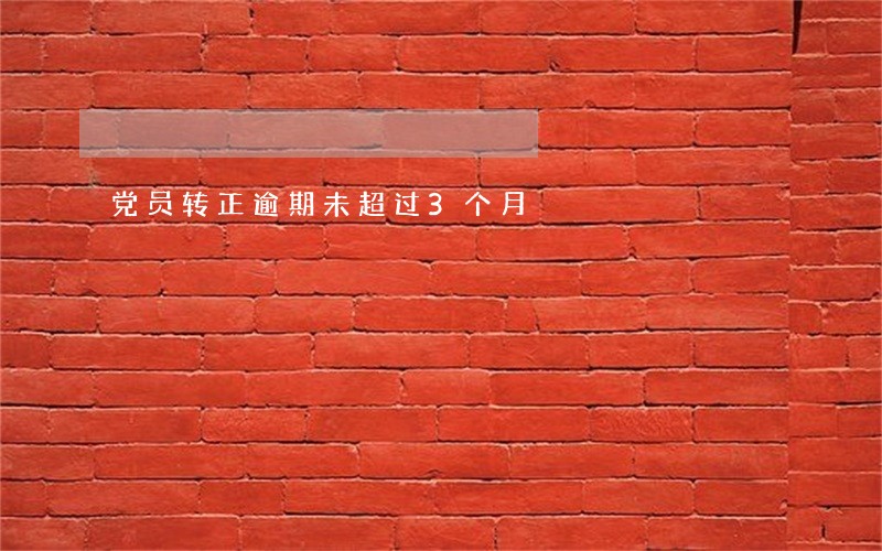 党员转正逾期未超过3个月 党员转正逾期未超过3个月