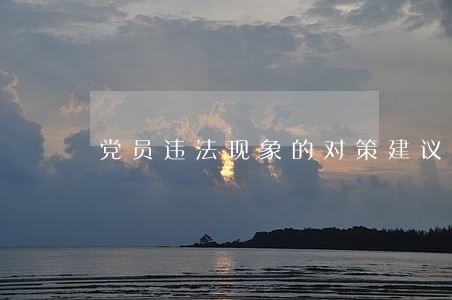党员违法现象的对策建议 党员违法现象的对策建议