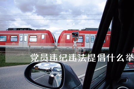 党员违纪违法提倡什么举报 党员违纪违法提倡什么举报