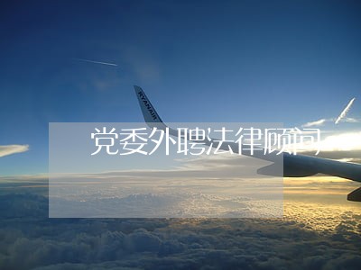 党委外聘法律顾问 党委外聘法律顾问