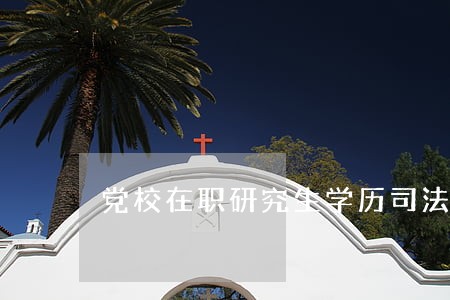 党校在职研究生学历司法考试 党校在职研究生学历司法考试