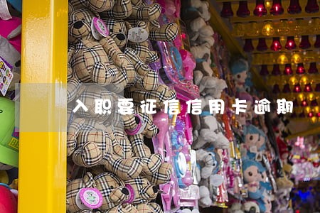 入职要征信信用卡逾期 入职要征信信用卡逾期