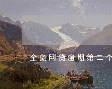 全免网贷逾期第二个月 全免网贷逾期第二个月