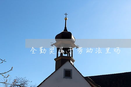 全勤奖属于劳动法里吗 全勤奖属于劳动法里吗