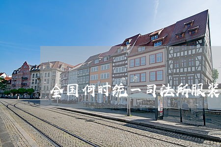 全国何时统一司法所服装 全国何时统一司法所服装