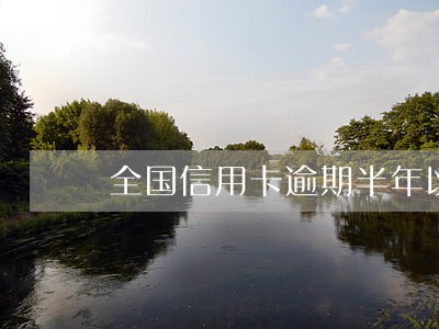 全国信用卡逾期半年以上 全国信用卡逾期半年以上
