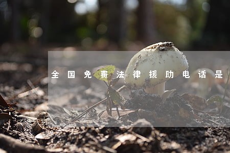 全国免费法律援助电话是多少度 全国免费法律援助电话是多少度