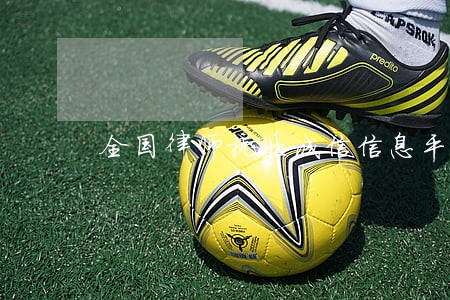 全国律师执业诚信信息平台 全国律师执业诚信信息平台