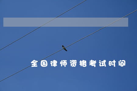 全国律师资格考试时间 全国律师资格考试时间